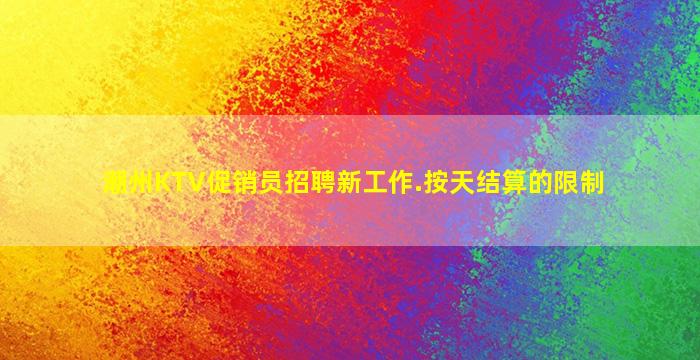 潮州KTV促销员招聘新工作.按天结算的限制